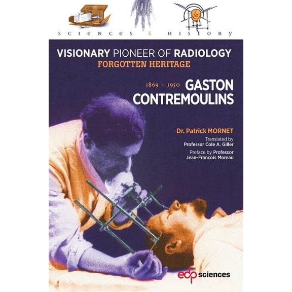 Sciences Et Histoire Gaston Contremoulins, 1869 - 1950: Visionary Pioneer of Radiology - Forgotten Heritage, (Paperback)