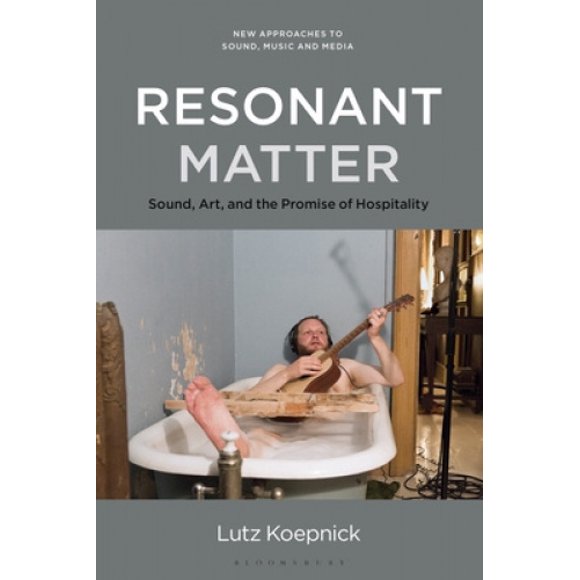 Resonant Matter: le Son, l'Art et la Promesse de l'Hospitalité (Nouvelles Approches du Son, de la Musique et des Médias)