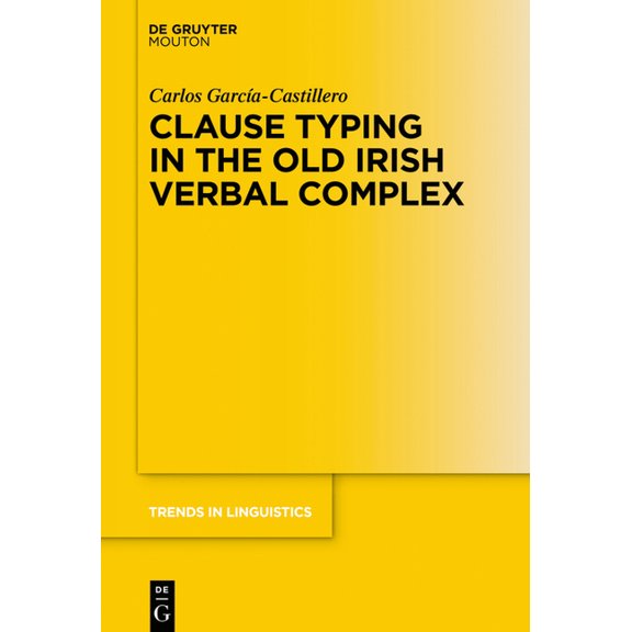 Trends in Linguistics. Studies and Monog Clause Typing in the Old Irish Verbal Complex, Book 339, (Hardcover)