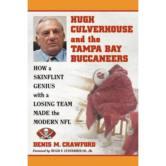 Hugh Culverhouse and the Tampa Bay Buccaneers: How a Skinflint Genius with a Losing Team Made the Modern NFL, (Paperback)