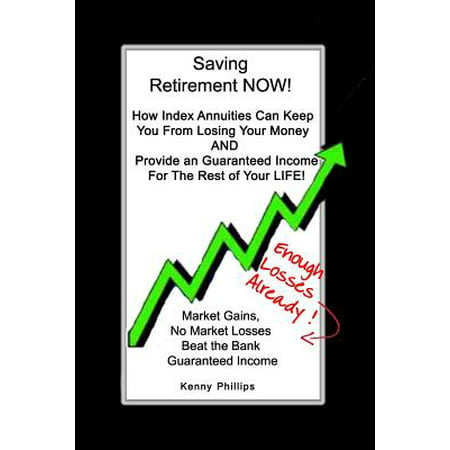 Saving Retirement Now! : How Index Annuities Can Keep You from Losing Your Money and Provide an Guaranteed Income for the Rest of Your (Best Fixed Index Annuity 2019)
