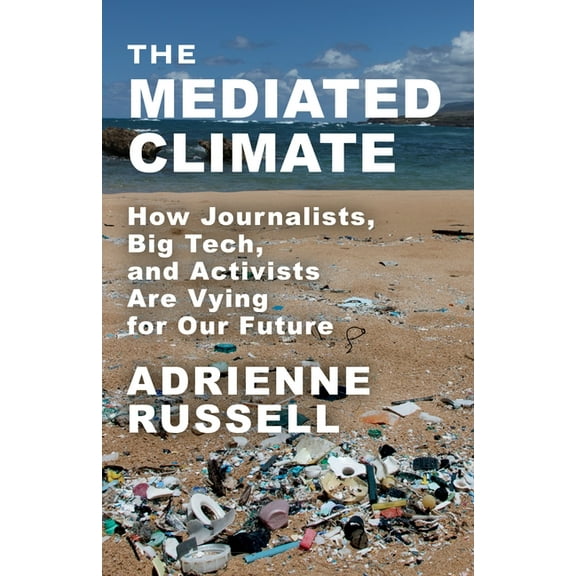 The Mediated Climate: How Journalists, Big Tech, and Activists Are Vying for Our Future, (Paperback)