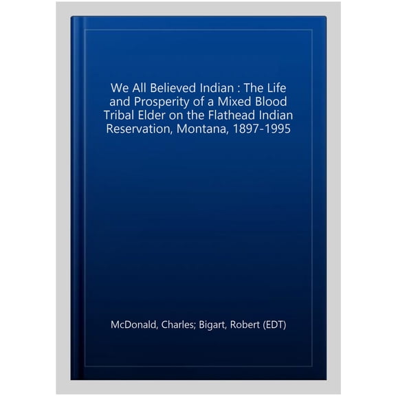 Pre-Owned We All Believed Indian : The Life and Prosperity of a Mixed Blood Tribal Elder on the Flathead Indian Reservation, Montana, 18971995 (Paperback)
