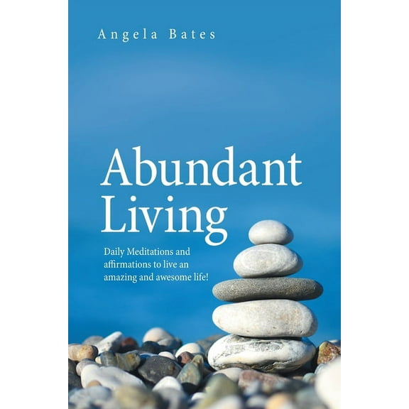 Abundant Living : Daily Meditations and Affirmations to Live an Amazing and Awesome Life!