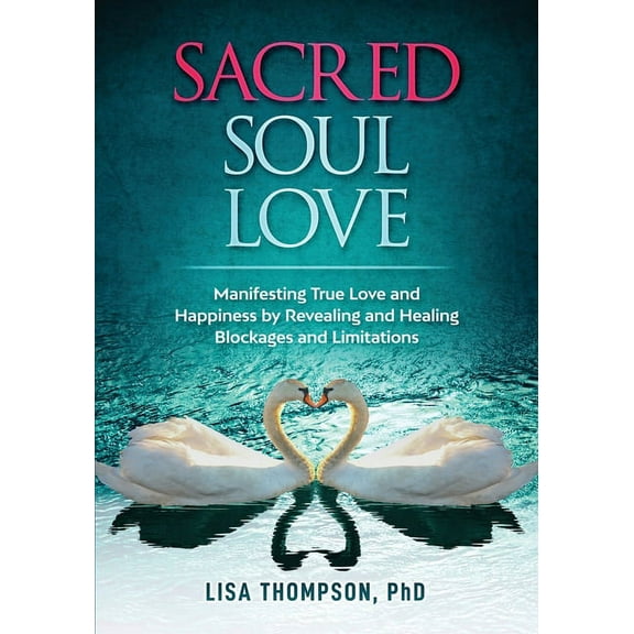 Sacred Soul Love: Manifesting True Love and Happiness by Revealing and Healing Blockages and Limitations, (Paperback)