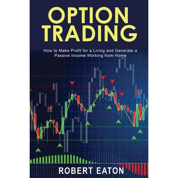 Option Trading: How to Make Profit for a Living and Generate a Passive Income Working from Home, (Paperback)