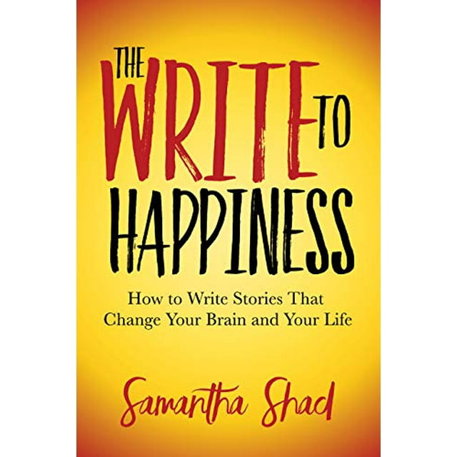 The Write to Happiness: How to Write Stories to Change Your Brain and Your Life