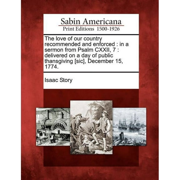 The Love of Our Country Recommended and Enforced : In a Sermon from Psalm CXXII, 7: Delivered on a Day of Public Thansgiving [sic], December 15, 1774. (Paperback)