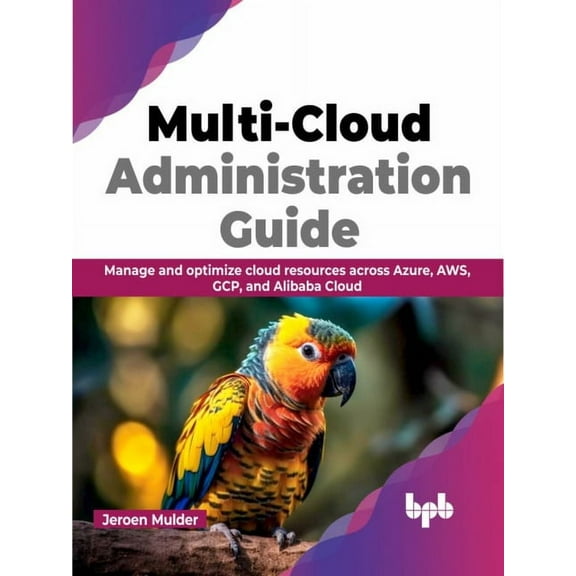 Multi-Cloud Administration Guide: Manage and Optimize Cloud Resources Across Azure, Aws, Gcp, and Alibaba Cloud (Paperback)