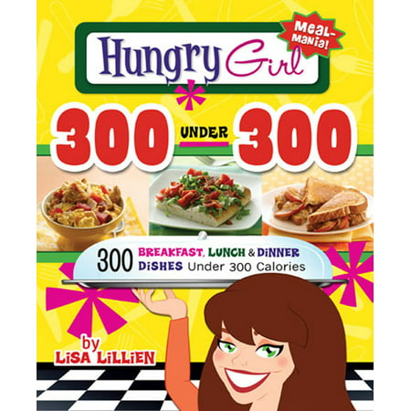 Hungry Girl 300 Under 300 : 300 Breakfast, Lunch & Dinner Dishes Under 300 (Best Low Calorie Dinner Recipes)