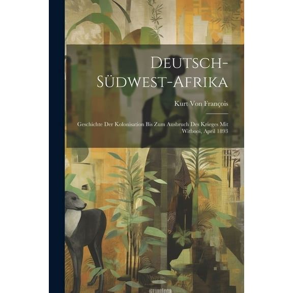 Deutsch-Südwest-Afrika: Geschichte Der Kolonisation Bis Zum Ausbruch Des Krieges Mit Witbooi, April 1893 (Paperback)