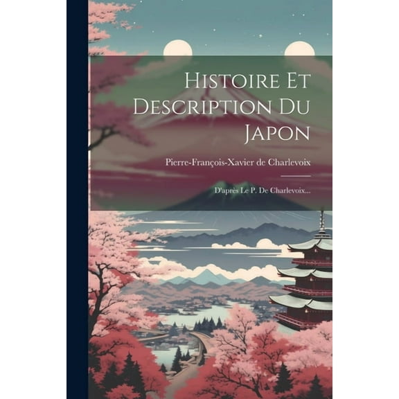 Histoire Et Description Du Japon: D'après Le P. De Charlevoix... (Paperback)