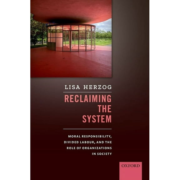 Reclaiming the System: Moral Responsibility, Divided Labour, and the Role of Organizations in Society, (Hardcover)