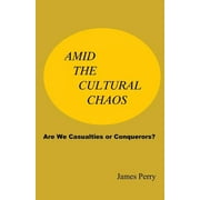 Amid the Cultural Chaos : Are We Casualties or Conquerors?
