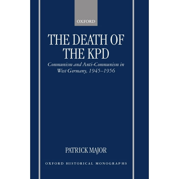 Oxford Historical Monographs The Death of the Kpd: Communism and Anti-Communism in West Germany, 1945-1956, (Hardcover)