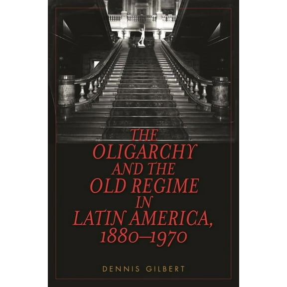 The Oligarchy and the Old Regime in Latin America, 1880-1970, (Hardcover)