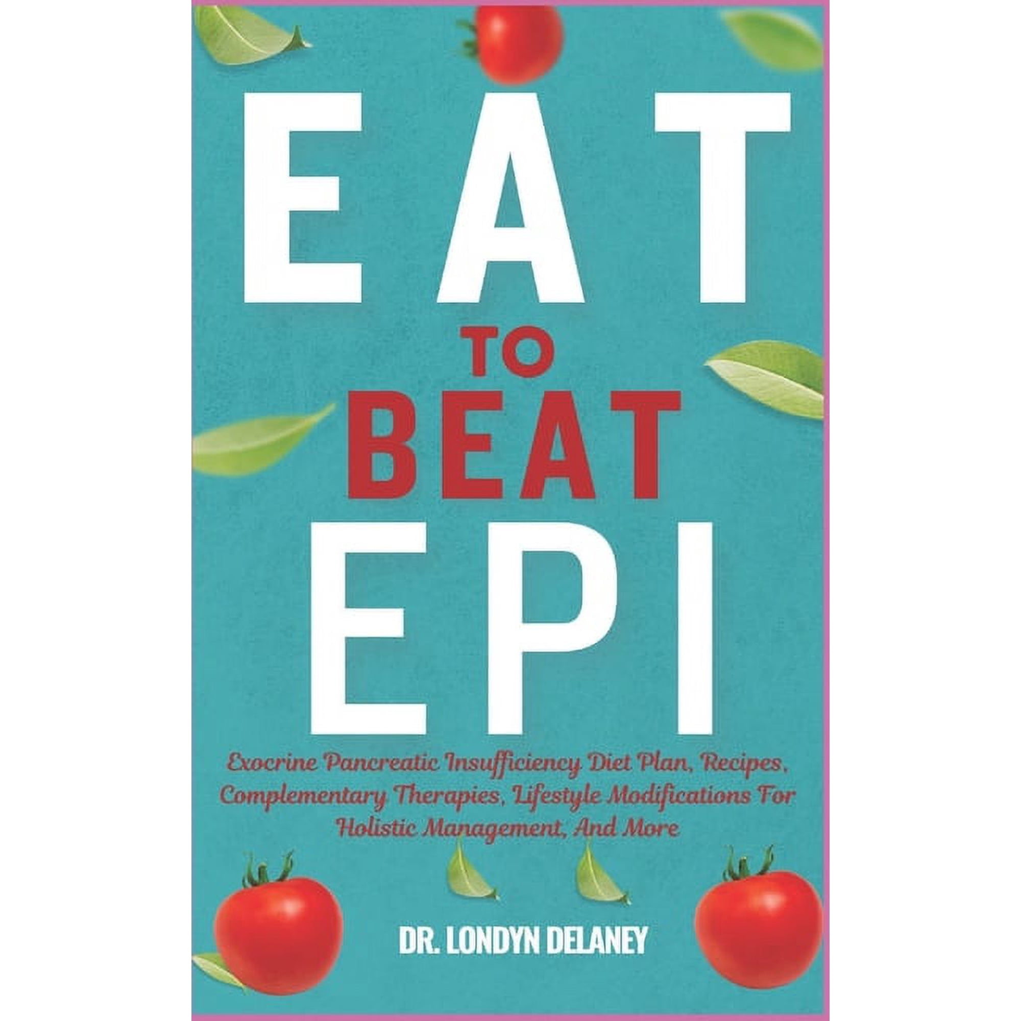 Eat to Beat Epi: Exocrine Pancreatic Insufficiency Diet Plan, Recipes, Complementary Therapies, Lifestyle Modifications , (Paperback)