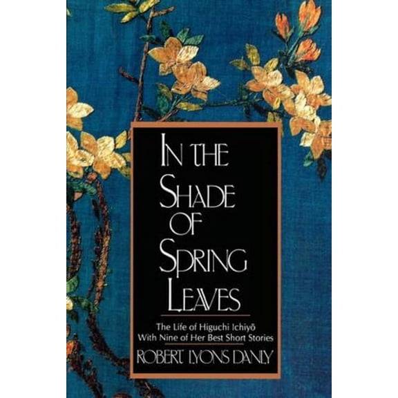 In the Shade of Spring Leaves: The Life of Higuchi Ichiyo, with Nine of Her Best Stories, (Paperback)
