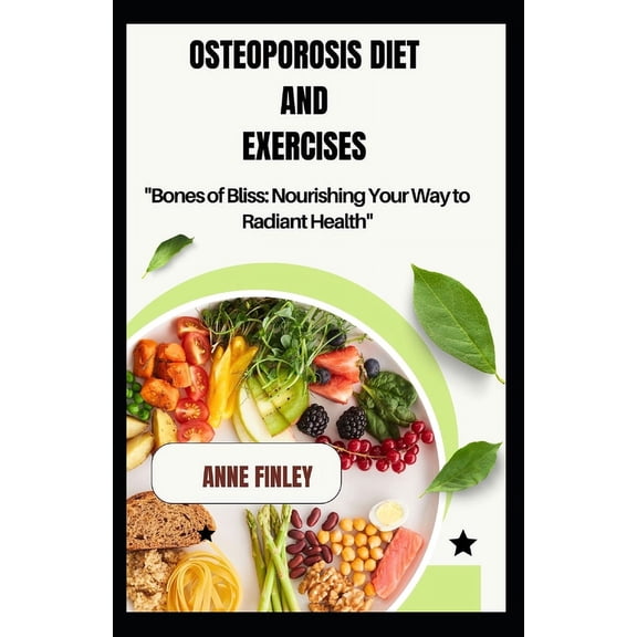 Osteoporosis Diet and Exercises: "Bones of Bliss: Nourishing Your Way to Radiant Health" (Paperback)
