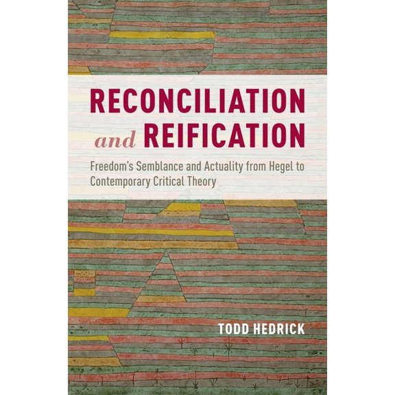 Reconciliation and Reification: Freedom's Semblance and Actuality from Hegel to Contemporary Critical Theory, (Hardcover)