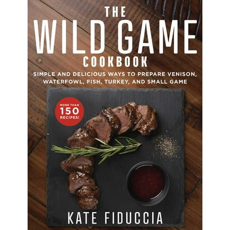 The Wild Game Cookbook : Simple and Delicious Ways to Prepare Venison, Waterfowl, Fish, Turkey, and Small (Best Way To Prepare Pierogies)