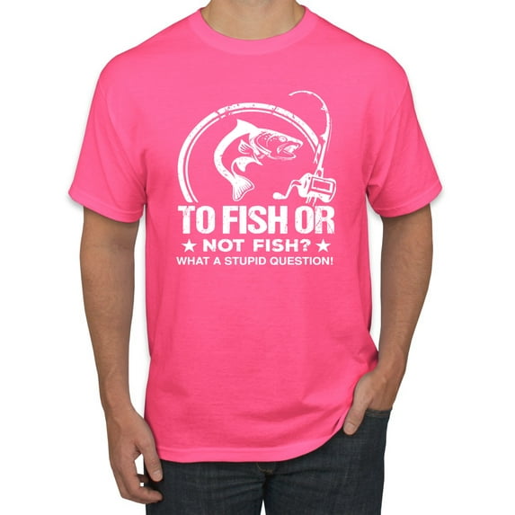 Wild Bobby, To Fish Or Not To Fish What A Stupid Question, Fishing, Men Graphic Tee, Neon Pink, Small
