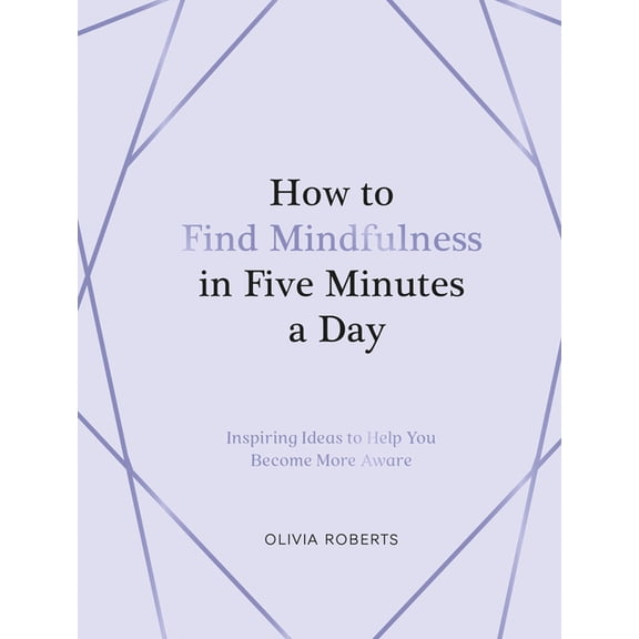 How to Find Mindfulness in Five Minutes a Day: Inspiring Ideas to Help You Live in the Moment, (Hardcover)