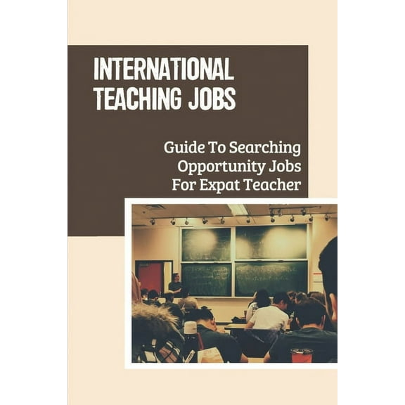 International Teaching Jobs: Guide To Searching Opportunity Jobs For Expat Teacher: Job For International Schools (Paperback)