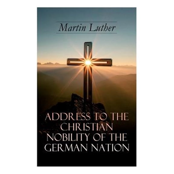 Pre-Owned Address To the Christian Nobility of the German Nation: Treatise on Signature Doctrines of the Priesthood