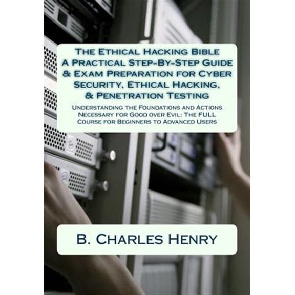 Pre-Owned Ethical Hacking Bible : A Practical Step-by-step Guide & Exam Preparation for Cyber Security, Ethical Hacking, & Penetration Testing