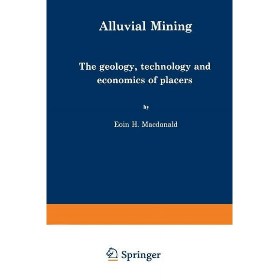 Alluvial Mining: The Geology, Technology and Economics of Placers, (Paperback)