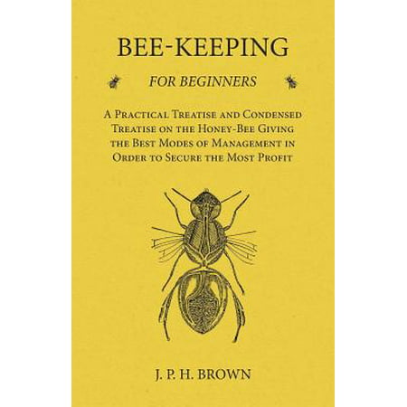 Bee-Keeping for Beginners - A Practical Treatise and Condensed Treatise on the Honey-Bee Giving the Best Modes of Management in Order to Secure the Most Profit - (Best Condenser Mic Under 500)