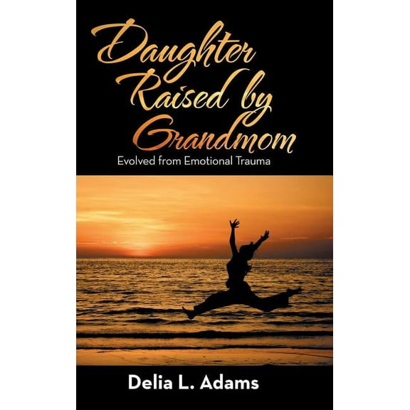 Daughter Raised by Grandmom: Evolved from Emotional Trauma (Hardcover)
