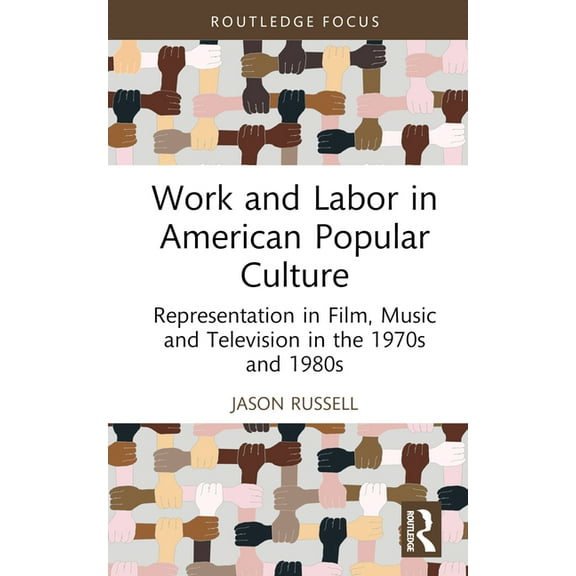 Global Perspectives on Work and Labor Work and Labor in American Popular Culture: Representation in Film, Music and Television in the 1970s and 1980s, (Hardcover)
