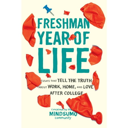 Freshman Year of Life : Essays That Tell the Truth About Work, Home, and Love After (Best Opening Lines Of College Essays)