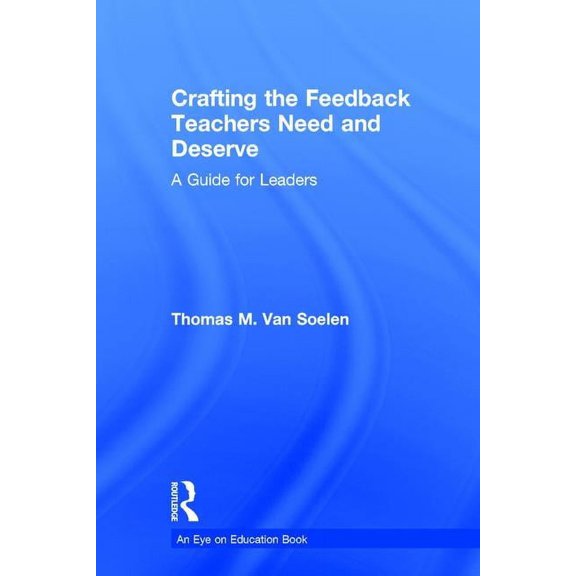 Crafting the Feedback Teachers Need and Deserve: A Guide for Leaders, (Hardcover)