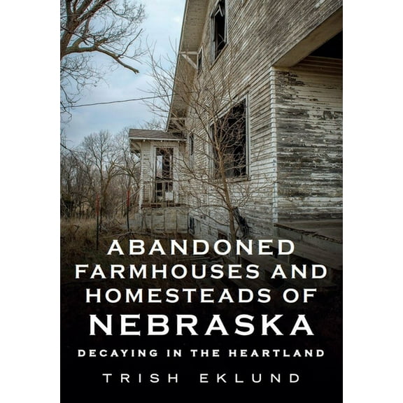 Abandoned Farmhouses and Homesteads of Nebraska: Decaying in the Heartland (Paperback)