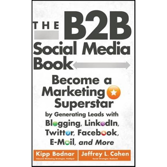 Pre-Owned The B2B Social Media Book: Become a Marketing Superstar by Generating Leads with Blogging, Linkedin, Twitter, Facebook, Email, and More (Hardcover) 1118167767 9781118167762