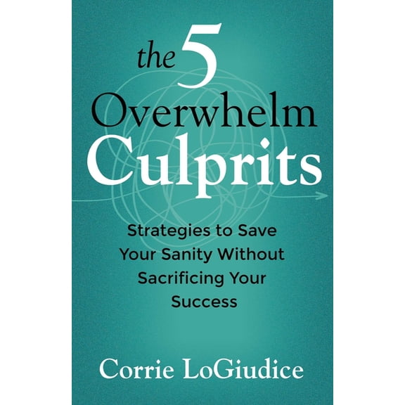 The 5 Overwhelm Culprits: Strategies to Save Your Sanity Without Sacrificing Your Success, (Paperback)