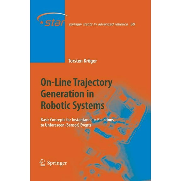 Springer Tracts in Advanced Robotics On-Line Trajectory Generation in Robotic Systems: Basic Concepts for Instantaneous Reactions to Unforeseen (Sensor) Even, Book 58, (Paperback)