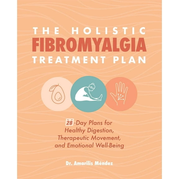 The Holistic Fibromyalgia Treatment Plan : 28-Day Plans for Healthy Digestion, Therapeutic Movement, and Emotional Well-Being (Paperback)