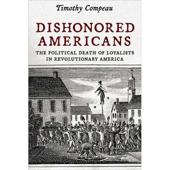 The Revolutionary Age Dishonored Americans: The Political Death of Loyalists in Revolutionary America, (Paperback)