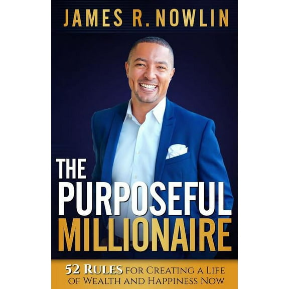 The Purposeful Millionaire: 52 Rules for Creating a Life of Wealth and Happiness Now Paperback J.D Nowlin
