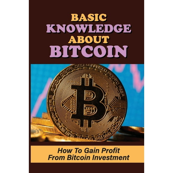 Basic Knowledge About Bitcoin: How To Gain Profit From Bitcoin Investment: Cryptocurrency Meaning (Paperback)