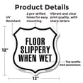 thumbnail image 2 of Floor Slippery When Wet 12 inch X 12 inch Shield-Shaped Rust-Free Aluminum Metal Sign Weather Resistant Made in the USA, 2 of 6