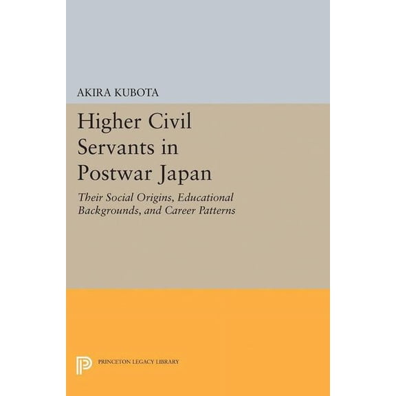 Princeton Legacy Library Higher Civil Servants in Postwar Japan: Their Social Origins, Educational Backgrounds, and Career Patterns, Book 2030, (Paperback)