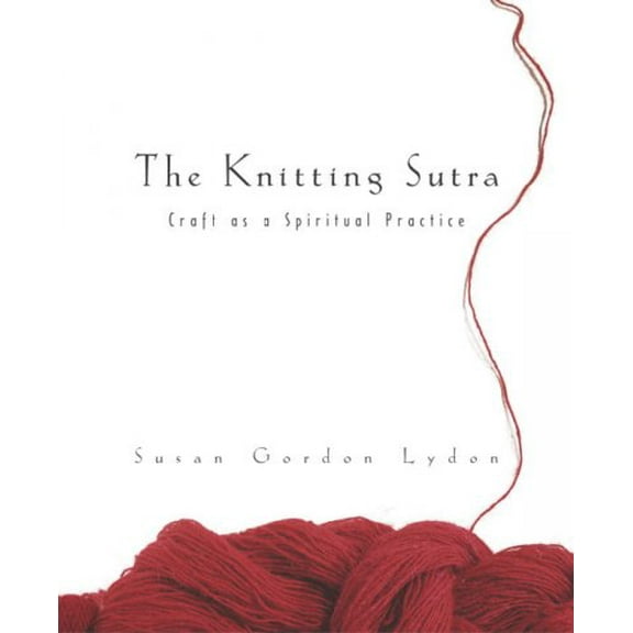 The Knitting Sutra : Craft as a Spiritual Practice (Paperback)