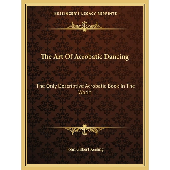 The Art of Acrobatic Dancing: The Only Descriptive Acrobatic Book in the World