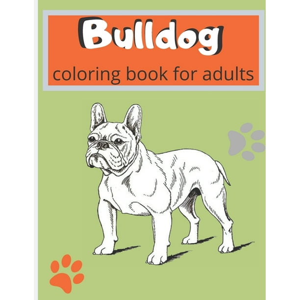 Download Bulldog Coloring Book For Adults Just Coloring Bulldog A Fun Coloring Book For Adults English And French Bulldog Volume 1 New Edition Coloring Pages Dogs Animals Paperback Walmart Com Walmart Com