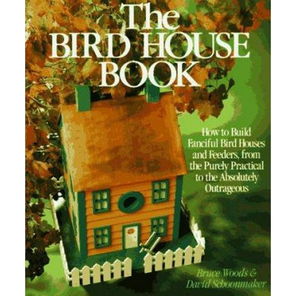 Pre-Owned The Bird House Book: How To Build Fanciful Birdhouses and Feeders, from the Purely Practical to the Absolutely Outrageous (Paperback) 0806983256 9780806983257
